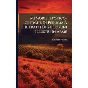 Vincioli, Giacinto Memorie Istorico-critiche Di Perugia À Ritratti Di 24 Uomini Illustri In Arme Vincioli, Giacinto Memorie Istorico-critiche Di Perugia À Ritratti Di 24 Uomini Illustri In Arme