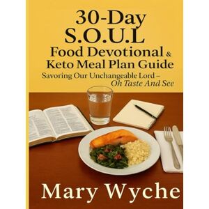 Wyche, Mary 30-Day S.O.U.L. Food Devotional & Keto Meal Plan Guide: "Savoring Our Unchangeable Lord Oh Taste And See Wyche, Mary 30-Day S.O.U.L. Food Devotional & Keto Meal Plan Guide: "Savoring Our Unchangeable Lord Oh Taste And See