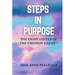 Pelletier, Mrs. Edie Anne Steps in Purpose: The Eight Levels of The Emotion Gauge™ (Steps in Purpose Collection) Pelletier, Mrs. Edie Anne Steps in Purpose: The Eight Levels of The Emotion Gauge™ (Steps in Purpose Collection)