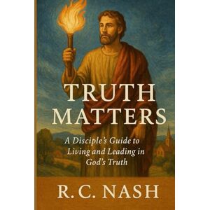 Nash, R. C. Truth Matters: “A Disciple’s Guide to Living and Leading in God’s Truth” (Things Matter) Nash, R. C. Truth Matters: “A Disciple’s Guide to Living and Leading in God’s Truth” (Things Matter)