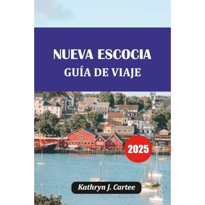 Cartee, Kathryn J. NUEVA ESCOCIA GUÍA DE VIAJE 2025: Recorridos panorámicos, avistamiento de ballenas, Cape Breton, gemas ocultas e itinerario Cartee, Kathryn J. NUEVA ESCOCIA GUÍA DE VIAJE 2025: Recorridos panorámicos, avistamiento de ballenas, Cape Breton, gemas ocultas e itinerario