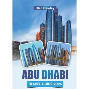 Frawley, Ellen ABU DHABI TRAVEL GUIDE 2026: Discover Top Attractions, Cultural Landmarks, Local Cuisine, and Practical Travel Tips in the UAE’s Capital Frawley, Ellen ABU DHABI TRAVEL GUIDE 2026: Discover Top Attractions, Cultural Landmarks, Local Cuisine, and Practical Travel Tips in the UAE’s Capital