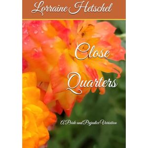 Hetschel, Lorraine Eunice Close Quarters: A Pride and Prejudice Variation Hetschel, Lorraine Eunice Close Quarters: A Pride and Prejudice Variation