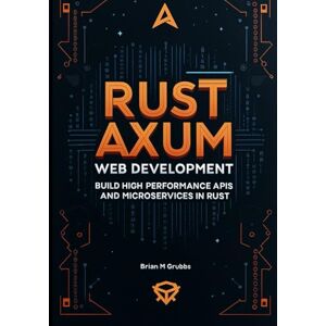 Grubbs, Brain M. Rust Axum Web Development: Build High-Performance APIs and Microservices in Rust Grubbs, Brain M. Rust Axum Web Development: Build High-Performance APIs and Microservices in Rust