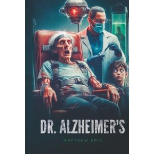 Eric, Matthew Dr. Alzheimer's: "A Techno-Horror Thriller of Memory, Control, and Survival" (The Matthew Eric Universe) Eric, Matthew Dr. Alzheimer's: "A Techno-Horror Thriller of Memory, Control, and Survival" (The Matthew Eric Universe)