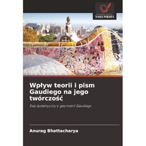 Bhattacharya, Anurag Wpływ teorii i pism Gaudiego na jego twórczość: Esej dydaktyczny o geometrii Gaudiego Bhattacharya, Anurag Wpływ teorii i pism Gaudiego na jego twórczość: Esej dydaktyczny o geometrii Gaudiego