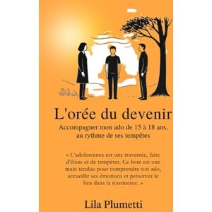 Plumetti, Lila L'orée du devenir: Accompagner mon ado de 15 à 18 ans, au rythme de ses tempêtes. Plumetti, Lila L'orée du devenir: Accompagner mon ado de 15 à 18 ans, au rythme de ses tempêtes.