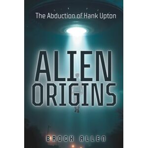 Allen, Brock Alien Origins: The Abduction of Hank Upton Allen, Brock Alien Origins: The Abduction of Hank Upton