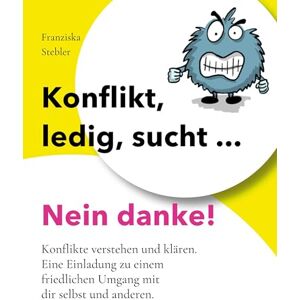 Stebler, Franziska Konflikt, ledig, sucht... Nein danke!: Konflikte verstehen und klären. Eine Einladung zu einem friedlichen Umgang mit dir selbst und anderen. Stebler, Franziska Konflikt, ledig, sucht... Nein danke!: Konflikte verstehen und klären. Eine Einladung zu einem friedlichen Umgang mit dir selbst und anderen.