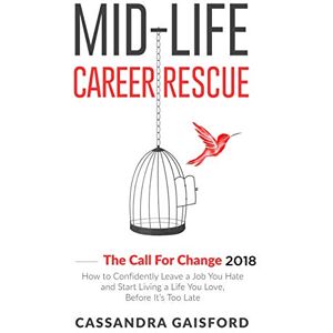 Gaisford, Cassandra Mid-Life Career Rescue: The Call For Change 2018: How to Confidently Leave a Job You Hate and Start Living a Life You Love, Before It’s Too Late: The ... living a life you love, before it's too late Gaisford, Cassandra Mid-Life Career Rescue: The Call For Change 2018: How to Confidently Leave a Job You Hate and Start Living a Life You Love, Before It’s Too Late: The ... living a life you love, before it's too late