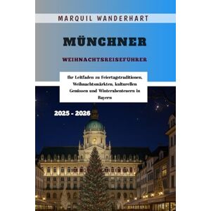Wanderhart, Marquil Münchner Weihnachtsreiseführer 2025 2026: Ihr Leitfaden zu Feiertagstraditionen, Weihnachtsmärkten, kulturellen Genüssen und Winterabenteuern in Bayern Wanderhart, Marquil Münchner Weihnachtsreiseführer 2025 2026: Ihr Leitfaden zu Feiertagstraditionen, Weihnachtsmärkten, kulturellen Genüssen und Winterabenteuern in Bayern