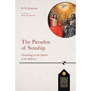 Jamieson, Dr R. B. The Paradox of Sonship: Christology in the Epistle to the Hebrews (Studies in Christian Doctrine and Scripture, 5) Jamieson, Dr R. B. The Paradox of Sonship: Christology in the Epistle to the Hebrews (Studies in Christian Doctrine and Scripture, 5)