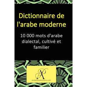 (Français), Andalus Publications Dictionnaire de l'arabe moderne: 10 000 mots d'arabe dialectal, cultivé et familier (Collection : Apprendre les langues vivantes) (Français), Andalus Publications Dictionnaire de l'arabe moderne: 10 000 mots d'arabe dialectal, cultivé et familier (Collection : Apprendre les langues vivantes)