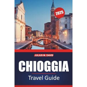 Davis, Julius M. Chioggia Travel Guide 2025: Explore Must-See Spots, Local Culture, Things to Do, and Dining in Italy’s Charming Seaside Town Davis, Julius M. Chioggia Travel Guide 2025: Explore Must-See Spots, Local Culture, Things to Do, and Dining in Italy’s Charming Seaside Town