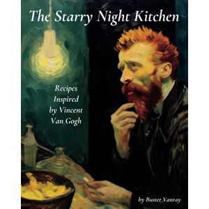 Vanray, Buster The Starry Night Kitchen: Recipes Inspired by Vincent Van Gogh Vanray, Buster The Starry Night Kitchen: Recipes Inspired by Vincent Van Gogh