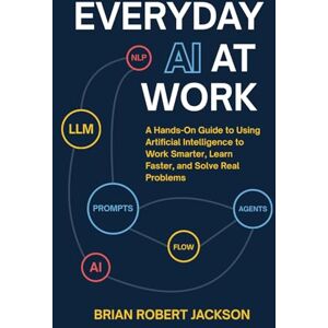 Jackson Everyday AI at Work: A Hands-On Guide to Using Artificial Intelligence to Work Smarter, Learn Faster, and Solve Real Problems Jackson Everyday AI at Work: A Hands-On Guide to Using Artificial Intelligence to Work Smarter, Learn Faster, and Solve Real Problems
