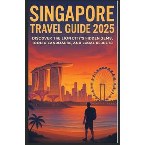 Press, Wisdom Singapore Travel Guide 2025: Discover the Lion City’s Hidden Gems, Iconic Landmarks, and Local Secrets Press, Wisdom Singapore Travel Guide 2025: Discover the Lion City’s Hidden Gems, Iconic Landmarks, and Local Secrets