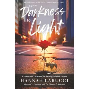 Larucci, Hannah From Darkness to Light: A Memoir and Devotional for Turning Pain into Purpose Larucci, Hannah From Darkness to Light: A Memoir and Devotional for Turning Pain into Purpose
