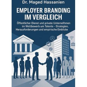 Hassanien, Dr. Maged Employer Branding im Vergleich: Öffentlicher Dienst und private Unternehmen im Wettbewerb um Talente: Strategien, Herausforderungen und empirische Einblicke Hassanien, Dr. Maged Employer Branding im Vergleich: Öffentlicher Dienst und private Unternehmen im Wettbewerb um Talente: Strategien, Herausforderungen und empirische Einblicke