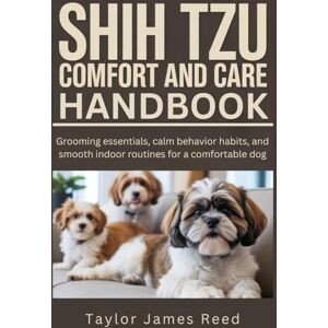 Taylor Shih Tzu Comfort and Care Handbook: Grooming essentials, calm behavior habits, and smooth indoor routines for a comfortable dog Taylor Shih Tzu Comfort and Care Handbook: Grooming essentials, calm behavior habits, and smooth indoor routines for a comfortable dog