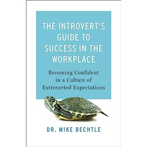 Bechtle, Dr. Mike Introvert’s Guide to Success in the Workplace: Becoming Confident in a Culture of Extroverted Expectations Bechtle, Dr. Mike Introvert’s Guide to Success in the Workplace: Becoming Confident in a Culture of Extroverted Expectations