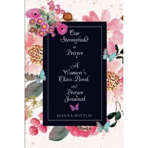 Wittlif, Donna Our Stronghold in Prayer: A Women's Class Book and Prayer Journal Wittlif, Donna Our Stronghold in Prayer: A Women's Class Book and Prayer Journal