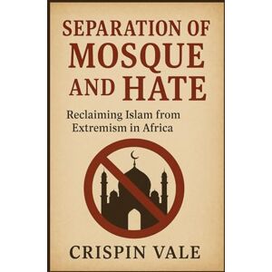 VALE, CRISPIN SEPARATION OF MOSQUE AND HATE: Reclaiming Islam from Extremism in Africa VALE, CRISPIN SEPARATION OF MOSQUE AND HATE: Reclaiming Islam from Extremism in Africa
