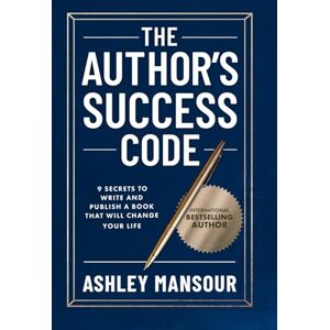 Mansour, Ashley The Author's Success Code: 9 Secrets to Write and Publish a Book That Will Change Your Life Mansour, Ashley The Author's Success Code: 9 Secrets to Write and Publish a Book That Will Change Your Life