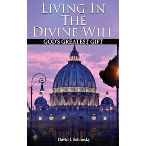 Sobnosky, David J Living In The Divine Will: Gods Greatest Gift Sobnosky, David J Living In The Divine Will: Gods Greatest Gift