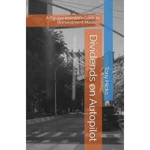 Hicks, Tony Dividends on Autopilot: A Passive Investor’s Guide to Reinvestment Mastery Hicks, Tony Dividends on Autopilot: A Passive Investor’s Guide to Reinvestment Mastery