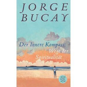 Bucay, Jorge Der Innere Kompass: Wege der Spiritualität Bucay, Jorge Der Innere Kompass: Wege der Spiritualität
