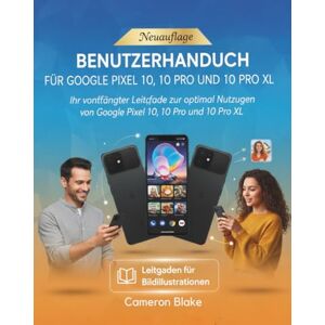 BLAKE, CAMERON BENUTZERHANDBUCH FÜR GOOGLE PIXEL 10, 10 PRO UND 10 PRO XL: Ihr vollständiger Leitfaden zur optimalen Nutzung von Google Pixel 10, 10 Pro und 10 Pro XL BLAKE, CAMERON BENUTZERHANDBUCH FÜR GOOGLE PIXEL 10, 10 PRO UND 10 PRO XL: Ihr vollständiger Leitfaden zur optimalen Nutzung von Google Pixel 10, 10 Pro und 10 Pro XL