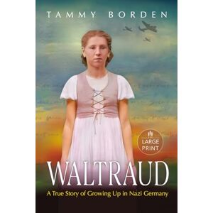 Borden, Tammy A. Waltraud: A True Story of Growing Up in Nazi Germany (Large Print Edition) Borden, Tammy A. Waltraud: A True Story of Growing Up in Nazi Germany (Large Print Edition)