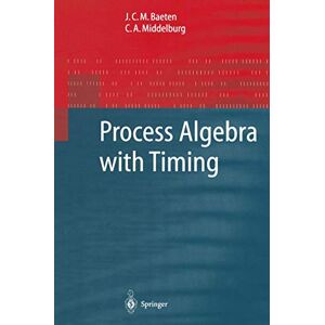 Baeten, J.C.M. Process Algebra with Timing (Monographs in Theoretical Computer Science. An EATCS Series) Baeten, J.C.M. Process Algebra with Timing (Monographs in Theoretical Computer Science. An EATCS Series)