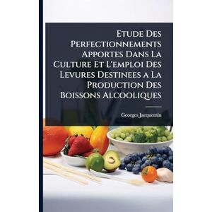 Jacquemin, Georges Etude Des Perfectionnements Apportes Dans La Culture Et L'emploi Des Levures Destinees a La Production Des Boissons Alcooliques Jacquemin, Georges Etude Des Perfectionnements Apportes Dans La Culture Et L'emploi Des Levures Destinees a La Production Des Boissons Alcooliques