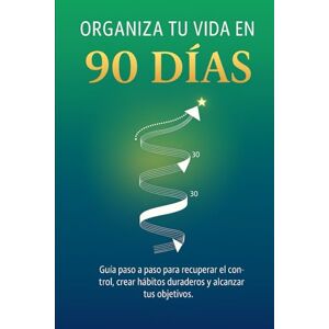 Roldán, Alex Organiza tu vida en 90 días: Guía paso a paso para recuperar el control, crear hábitos duraderos y alcanzar tus objetivos Roldán, Alex Organiza tu vida en 90 días: Guía paso a paso para recuperar el control, crear hábitos duraderos y alcanzar tus objetivos