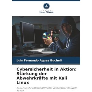 Aguas Bucheli, Luis Fernando Cybersicherheit in Aktion: Stärkung der Abwehrkräfte mit Kali Linux: Kali Linux: Ihr unerschütterlicher Verbündeter im Cyber-Kampf Aguas Bucheli, Luis Fernando Cybersicherheit in Aktion: Stärkung der Abwehrkräfte mit Kali Linux: Kali Linux: Ihr unerschütterlicher Verbündeter im Cyber-Kampf