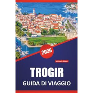 Gibson TROGIR GUIDA DI VIAGGIO 2026: Le migliori spiagge, gli itinerari costieri, il cibo locale, le attrazioni culturali e i consigli di viaggio stagionali per la città adriatica della Croazia Gibson TROGIR GUIDA DI VIAGGIO 2026: Le migliori spiagge, gli itinerari costieri, il cibo locale, le attrazioni culturali e i consigli di viaggio stagionali per la città adriatica della Croazia