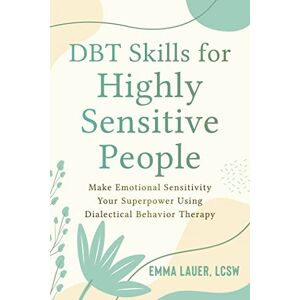 Lauer, Emma DBT Skills for Highly Sensitive People: Make Emotional Sensitivity Your Superpower Using Dialectical Behavior Therapy Lauer, Emma DBT Skills for Highly Sensitive People: Make Emotional Sensitivity Your Superpower Using Dialectical Behavior Therapy