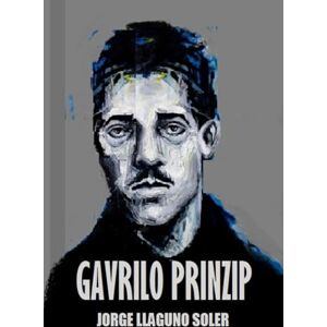 LLAGUNO SOLER, JORGE GAVRILO PRINZIP: EL JOVEN QUE DESENCADENÓ LA PRIMERA GUERRA MUNDIAL LLAGUNO SOLER, JORGE GAVRILO PRINZIP: EL JOVEN QUE DESENCADENÓ LA PRIMERA GUERRA MUNDIAL