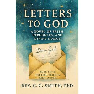 Smith PhD, Rev Gregory C Letters to God: A Novel of Faith, Struggles and Divine Humor (The Letters Trilogy: What Endures) Smith PhD, Rev Gregory C Letters to God: A Novel of Faith, Struggles and Divine Humor (The Letters Trilogy: What Endures)
