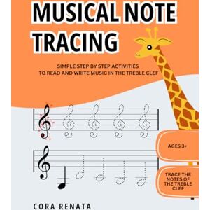 Renata, Cora MUSICAL NOTE TRACING: SIMPLE STEP BY STEP ACTIVITIES TO READ AND WRITE MUSIC IN THE TREBLE CLEF Renata, Cora MUSICAL NOTE TRACING: SIMPLE STEP BY STEP ACTIVITIES TO READ AND WRITE MUSIC IN THE TREBLE CLEF