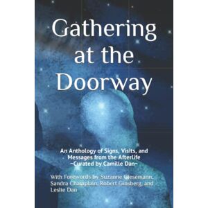 Dan, Camille Gathering at the Doorway: An Anthology of Signs, Visits, and Messages from the Afterlife Dan, Camille Gathering at the Doorway: An Anthology of Signs, Visits, and Messages from the Afterlife