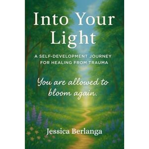Berlanga, Jessica Into Your Light: A Self-Development Journey For Healing From Trauma Berlanga, Jessica Into Your Light: A Self-Development Journey For Healing From Trauma
