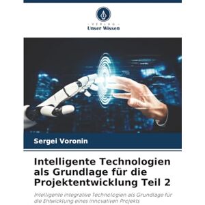 Voronin, Sergei Intelligente Technologien als Grundlage für die Projektentwicklung Teil 2: Intelligente integrative Technologien als Grundlage für die Entwicklung eines innovativen Projekts Voronin, Sergei Intelligente Technologien als Grundlage für die Projektentwicklung Teil 2: Intelligente integrative Technologien als Grundlage für die Entwicklung eines innovativen Projekts