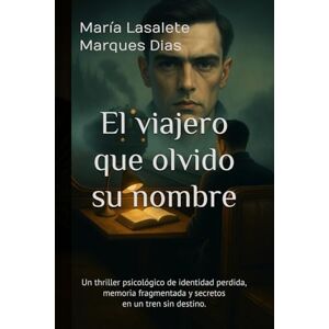 Marques Dias, Maria Lasalete El viajero que olvido su nombre: Thriller psicológico de identidad perdida, memoria fragmentada y secretos en un tren sin destino. Marques Dias, Maria Lasalete El viajero que olvido su nombre: Thriller psicológico de identidad perdida, memoria fragmentada y secretos en un tren sin destino.