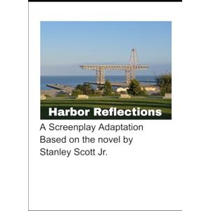 HARBOR REFLECTIONS SCREENPLAY: Adapted from the novel by Stanley Scott Jr HARBOR REFLECTIONS SCREENPLAY: Adapted from the novel by Stanley Scott Jr
