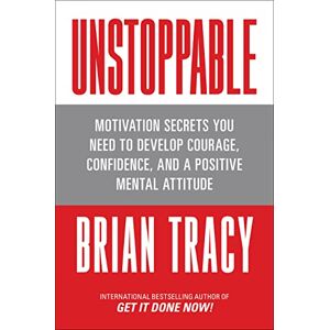 Tracy, Brian Unstoppable: Motivation Secrets You Need to Develop Courage, Confidence and A Positive Mental Attitude Tracy, Brian Unstoppable: Motivation Secrets You Need to Develop Courage, Confidence and A Positive Mental Attitude