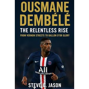 Jason, Steve C. Ousmane Dembélé: The Relentless Rise: From Vernon Streets to Ballon d’Or Glory Jason, Steve C. Ousmane Dembélé: The Relentless Rise: From Vernon Streets to Ballon d’Or Glory