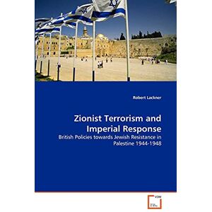 Lackner, Robert Zionist Terrorism and Imperial Response: British Policies towards Jewish Resistance in Palestine 1944-1948 Lackner, Robert Zionist Terrorism and Imperial Response: British Policies towards Jewish Resistance in Palestine 1944-1948